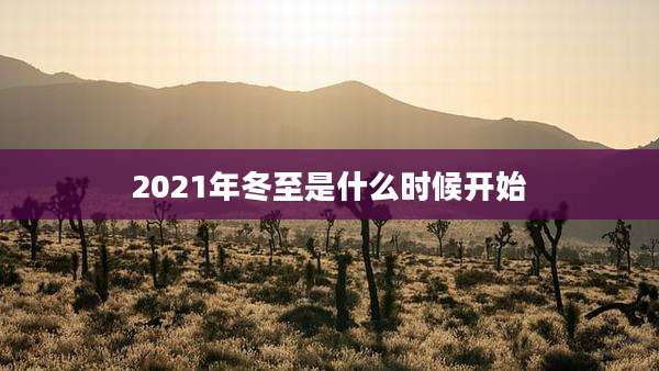 2021年冬至是什么时候开始