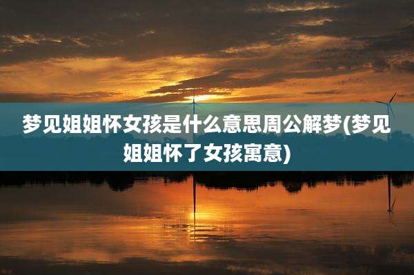 梦见姐姐怀女孩是什么意思周公解梦(梦见姐姐怀了女孩寓意)