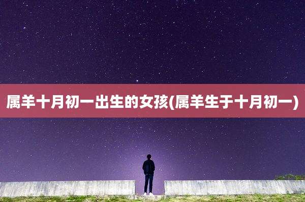 属羊十月初一出生的女孩(属羊生于十月初一)