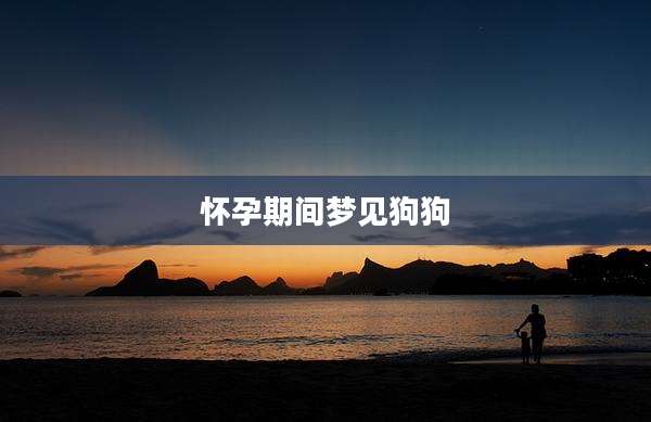 怀孕期间梦见狗狗