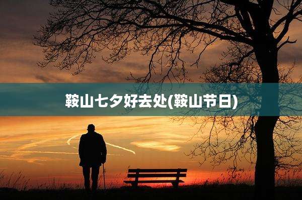 鞍山七夕好去处(鞍山节日)