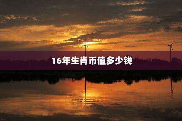 16年生肖币值多少钱