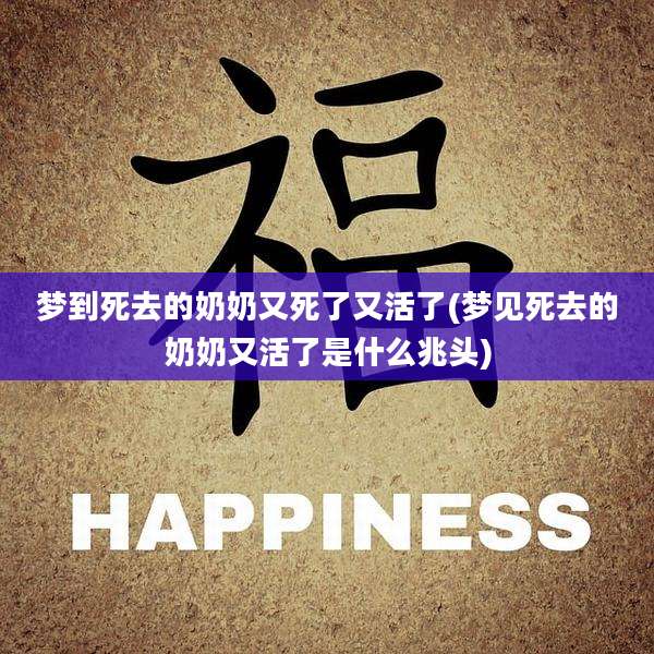 梦到死去的奶奶又死了又活了(梦见死去的奶奶又活了是什么兆头)
