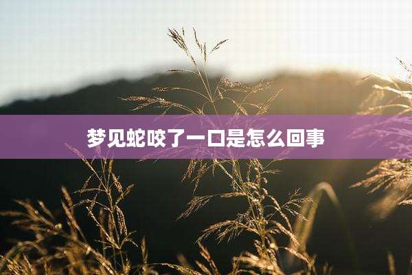 梦见蛇咬了一口是怎么回事