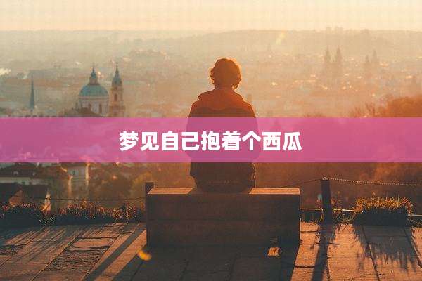 梦见自己抱着个西瓜