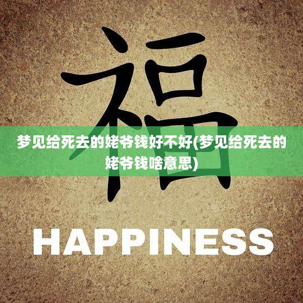 梦见给死去的姥爷钱好不好(梦见给死去的姥爷钱啥意思)