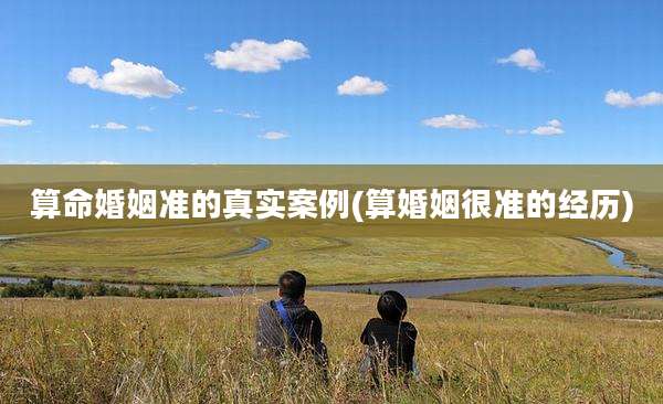 算命婚姻准的真实案例(算婚姻很准的经历)