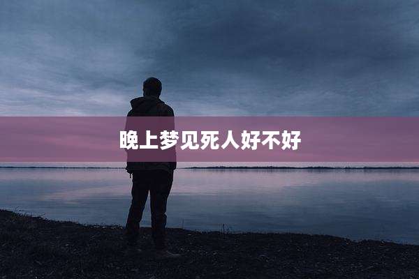 晚上梦见死人好不好