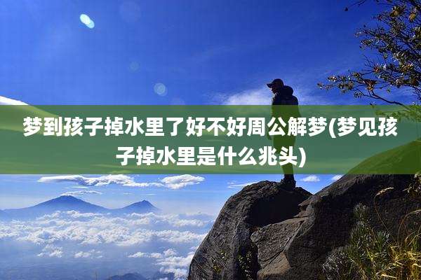 梦到孩子掉水里了好不好周公解梦(梦见孩子掉水里是什么兆头)