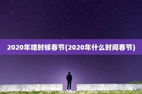 2020年啥时候春节(2020年什么时间春节)