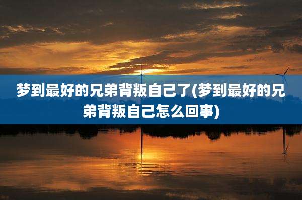 梦到最好的兄弟背叛自己了(梦到最好的兄弟背叛自己怎么回事)