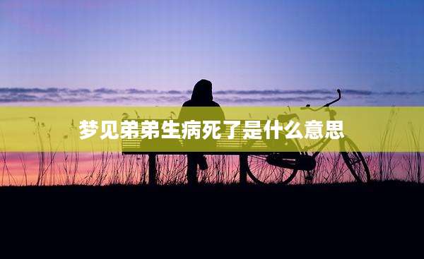 梦见弟弟生病死了是什么意思