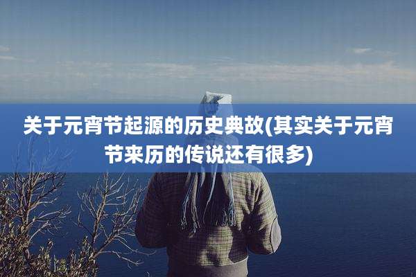 关于元宵节起源的历史典故(其实关于元宵节来历的传说还有很多)