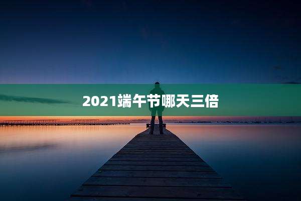 2021端午节哪天三倍