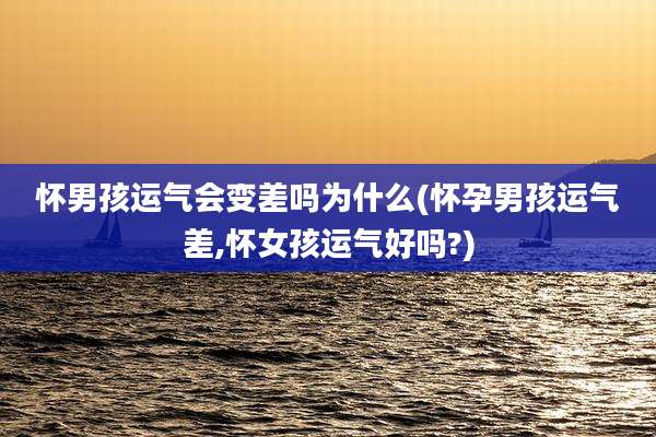 怀男孩运气会变差吗为什么(怀孕男孩运气差,怀女孩运气好吗?)