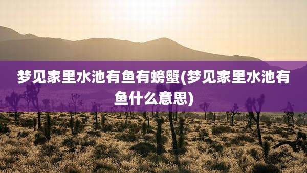 梦见家里水池有鱼有螃蟹(梦见家里水池有鱼什么意思)