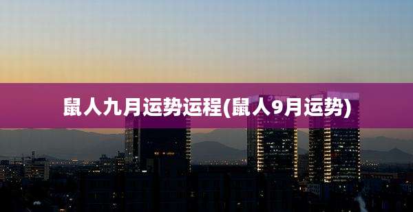 鼠人九月运势运程(鼠人9月运势)