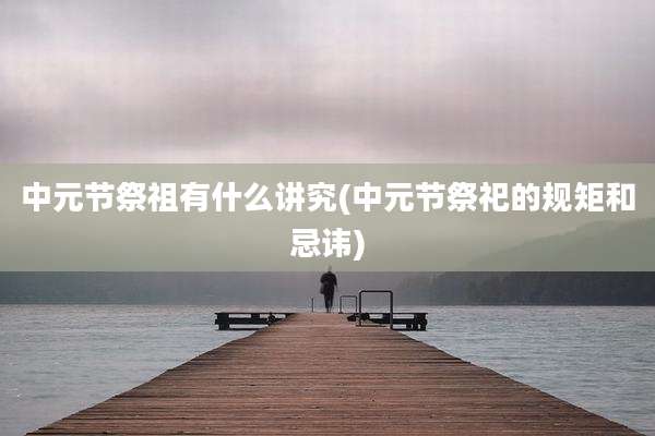中元节祭祖有什么讲究(中元节祭祀的规矩和忌讳)