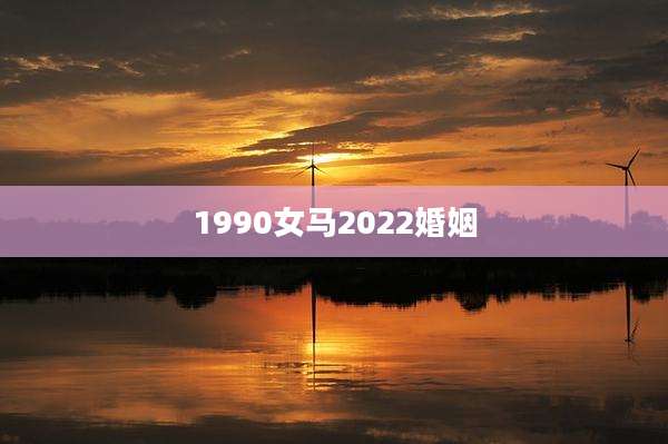 1990女马2022婚姻