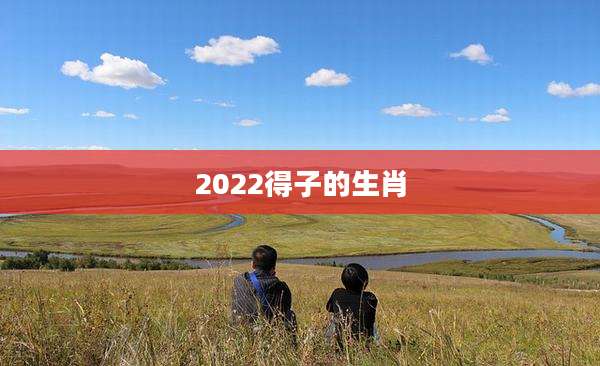 2022得子的生肖