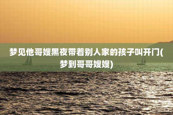 梦见他哥嫂黑夜带着别人家的孩子叫开门(梦到哥哥嫂嫂)