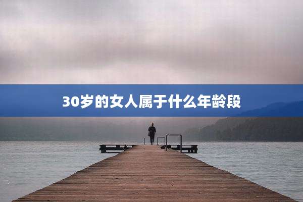 30岁的女人属于什么年龄段