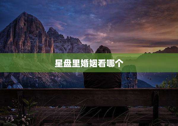 星盘里婚姻看哪个