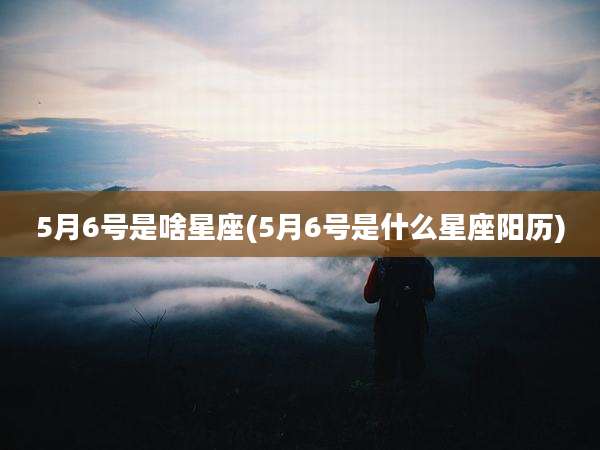 5月6号是啥星座(5月6号是什么星座阳历)