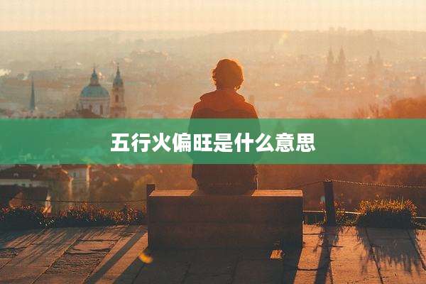 五行火偏旺是什么意思