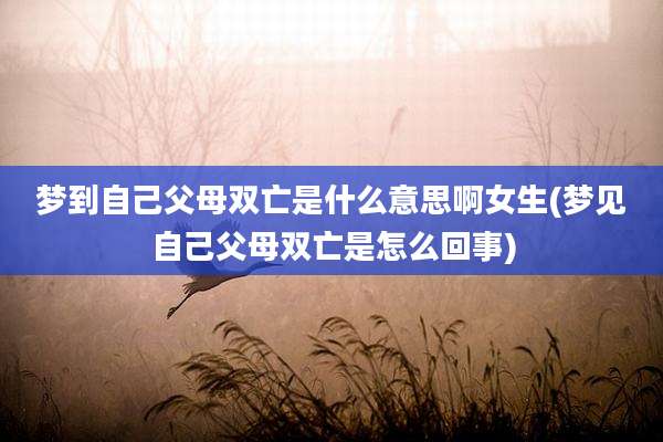 梦到自己父母双亡是什么意思啊女生(梦见自己父母双亡是怎么回事)