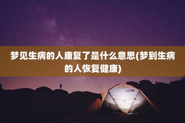 梦见生病的人康复了是什么意思(梦到生病的人恢复健康)