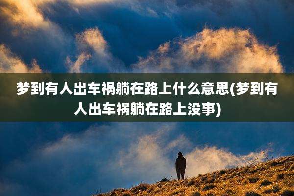 梦到有人出车祸躺在路上什么意思(梦到有人出车祸躺在路上没事)