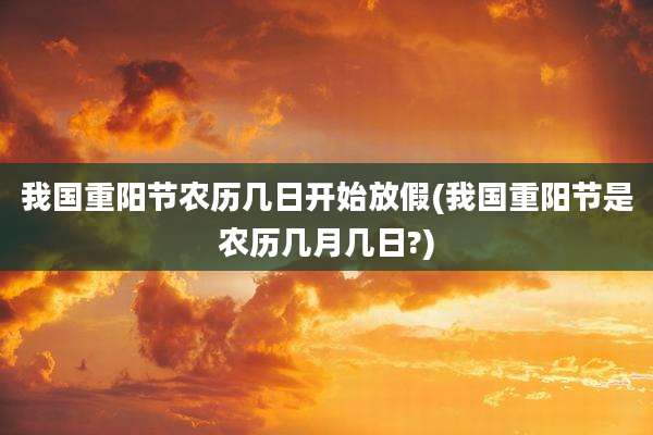 我国重阳节农历几日开始放假(我国重阳节是农历几月几日?)