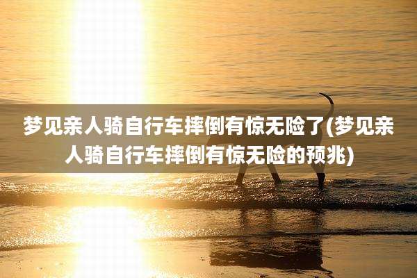 梦见亲人骑自行车摔倒有惊无险了(梦见亲人骑自行车摔倒有惊无险的预兆)