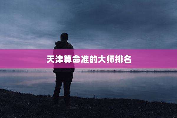 天津算命准的大师排名