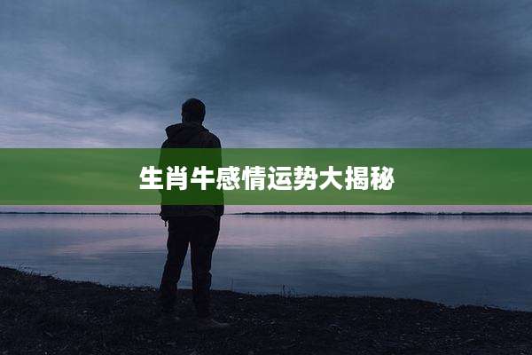 生肖牛感情运势大揭秘