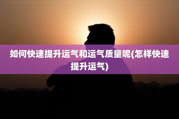 如何快速提升运气和运气质量呢(怎样快速提升运气)