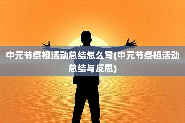 中元节祭祖活动总结怎么写(中元节祭祖活动总结与反思)