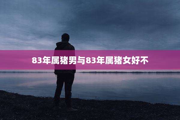 83年属猪男与83年属猪女好不