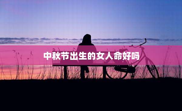 中秋节出生的女人命好吗