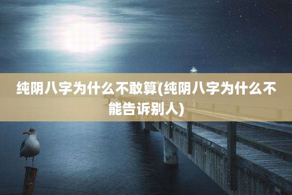 纯阴八字为什么不敢算(纯阴八字为什么不能告诉别人)
