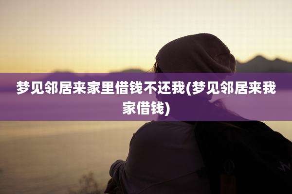 梦见邻居来家里借钱不还我(梦见邻居来我家借钱)