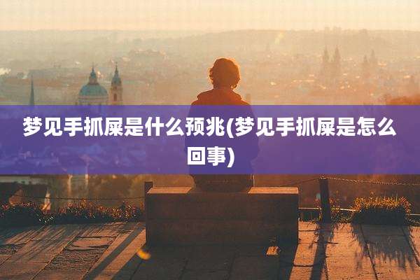 梦见手抓屎是什么预兆(梦见手抓屎是怎么回事)