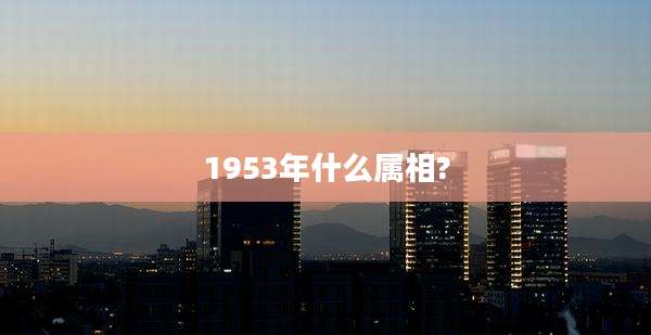 1953年什么属相?