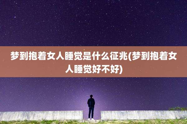 梦到抱着女人睡觉是什么征兆(梦到抱着女人睡觉好不好)
