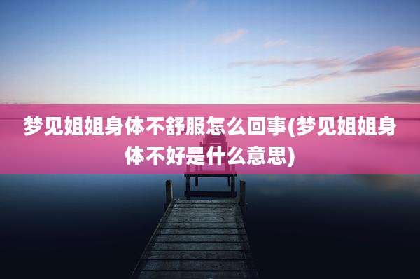 梦见姐姐身体不舒服怎么回事(梦见姐姐身体不好是什么意思)