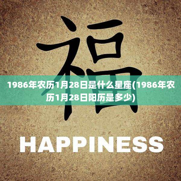 1986年农历1月28日是什么星座(1986年农历1月28日阳历是多少)