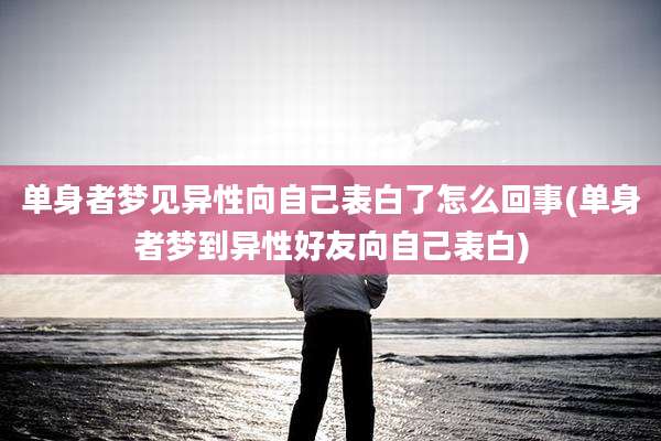 单身者梦见异性向自己表白了怎么回事(单身者梦到异性好友向自己表白)