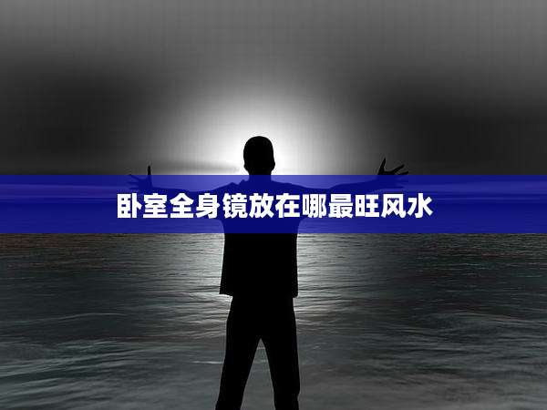卧室全身镜放在哪最旺风水