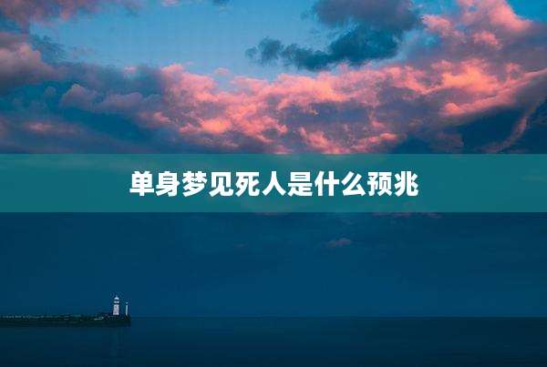 单身梦见死人是什么预兆